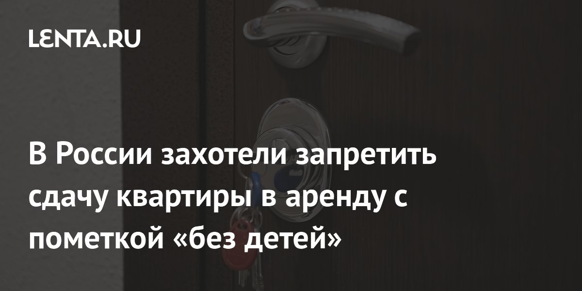 В России захотели запретить сдачу квартиры в аренду с пометкой «без детей»