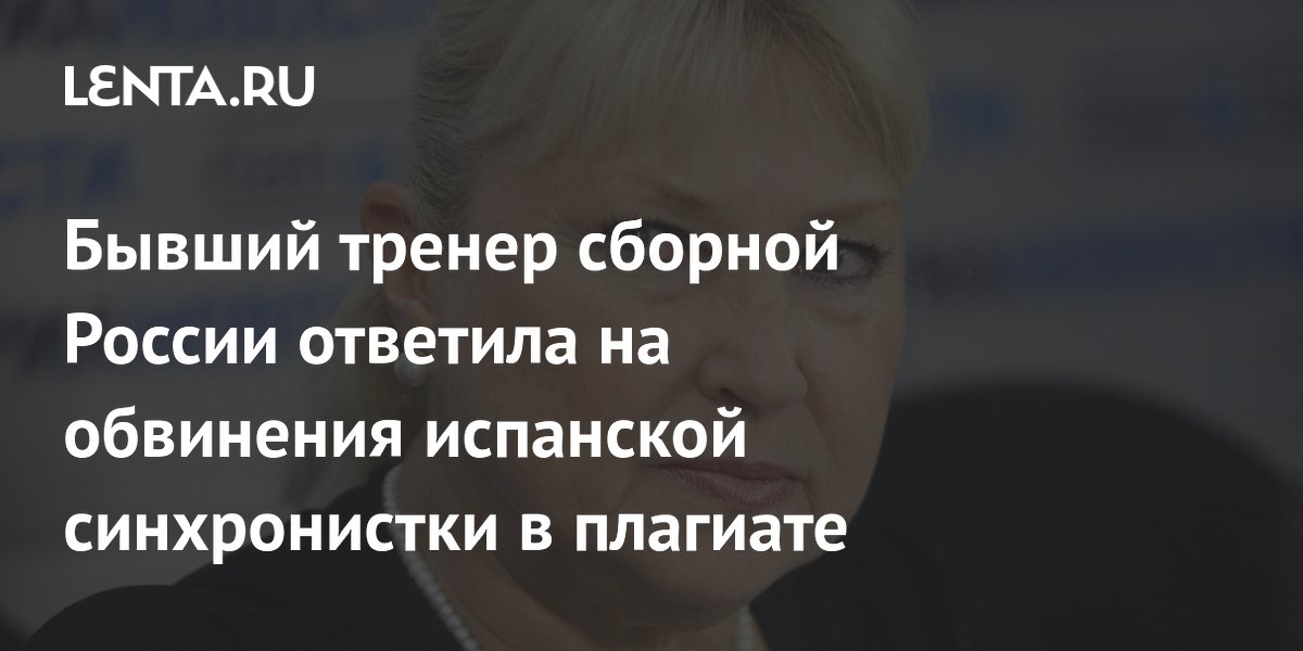 Бывший тренер сборной России ответила на обвинения испанской синхронистки в плагиате