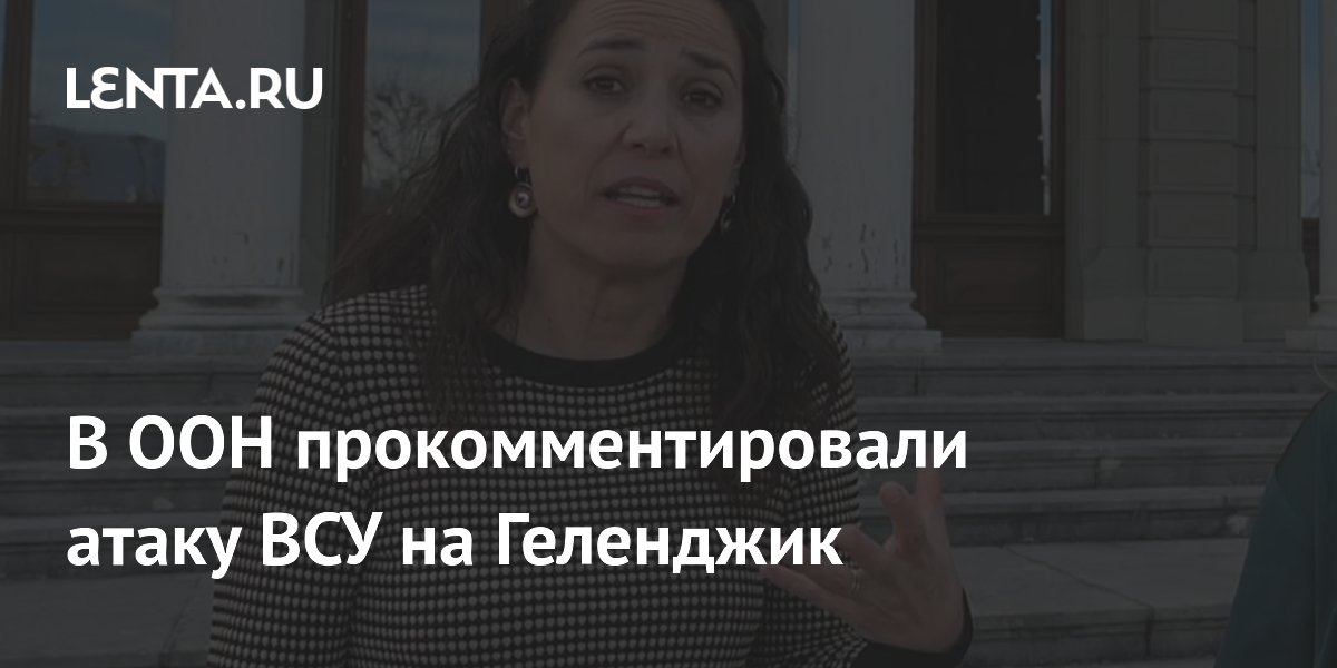 В ООН прокомментировали атаку ВСУ на Геленджик