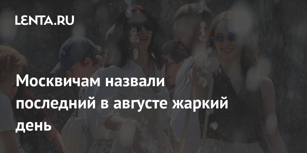 Москвичам назвали последний в августе жаркий день
