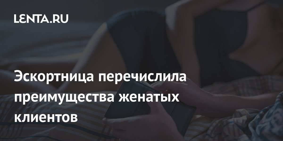 Эскортница перечислила преимущества женатых клиентов