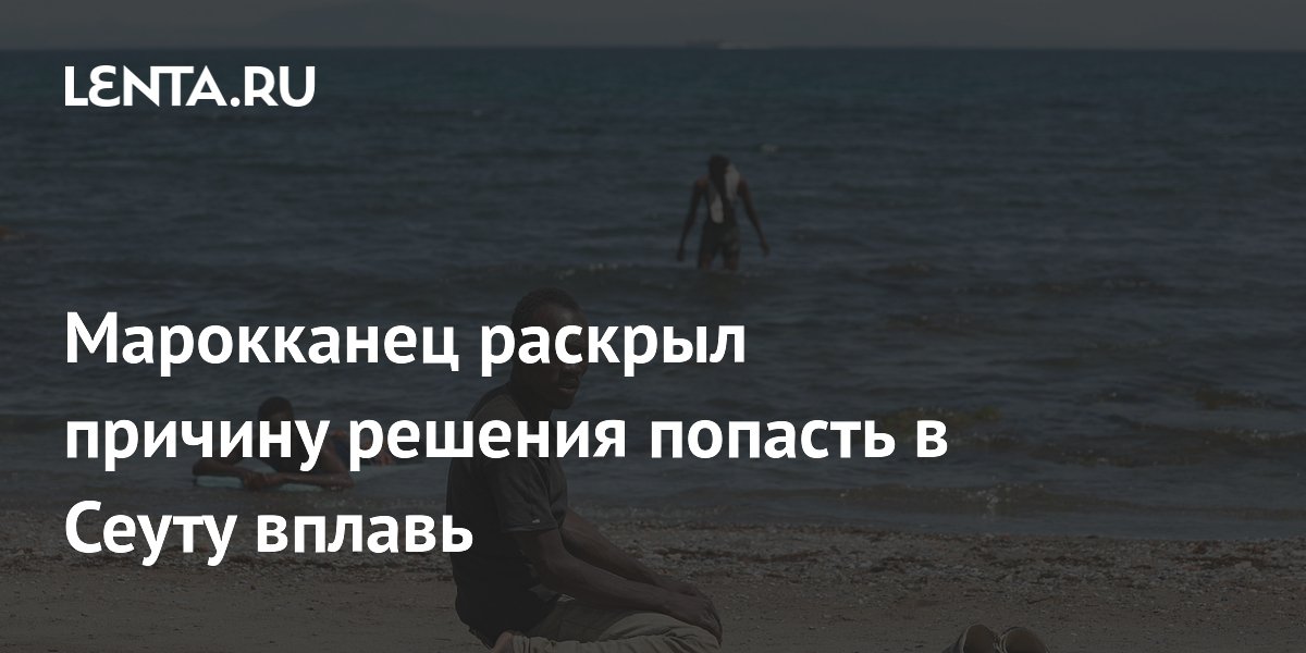 Марокканец раскрыл причину решения попасть в Сеуту вплавь