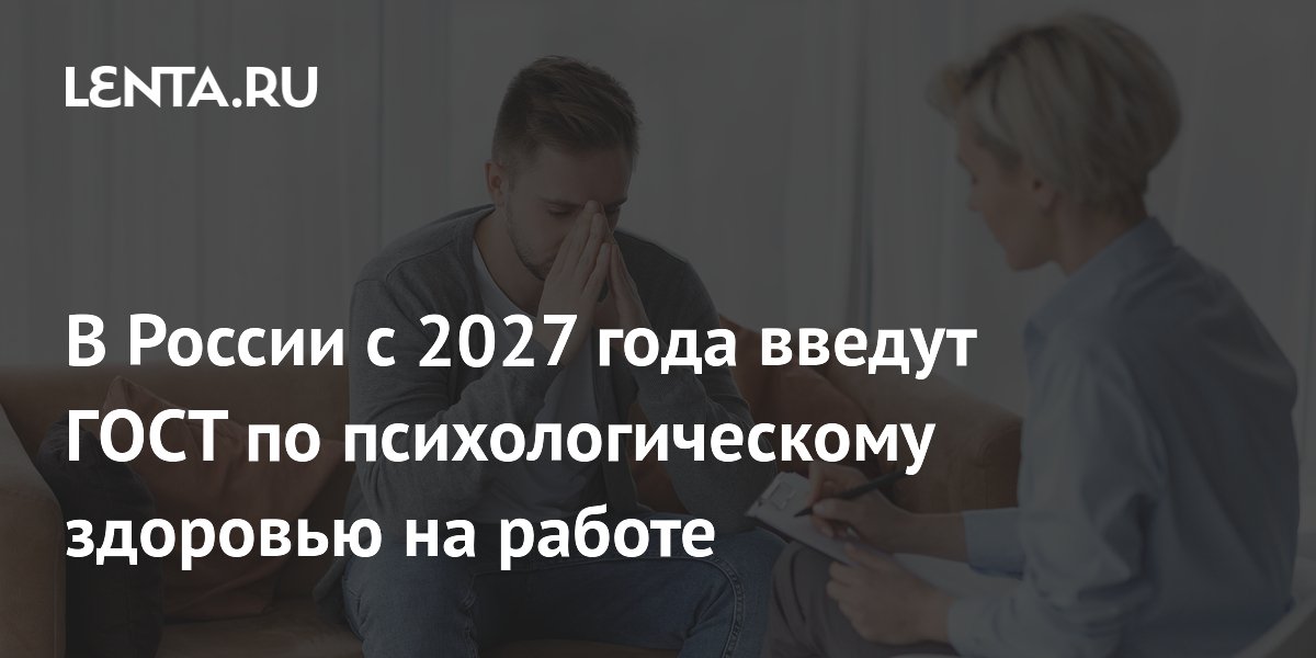 В России с 2027 года введут ГОСТ по психологическому здоровью на работе