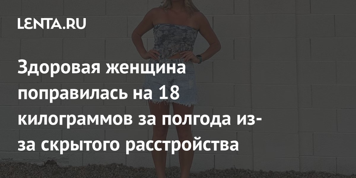 Здоровая женщина поправилась на 18 килограммов за полгода из-за скрытого расстройства
