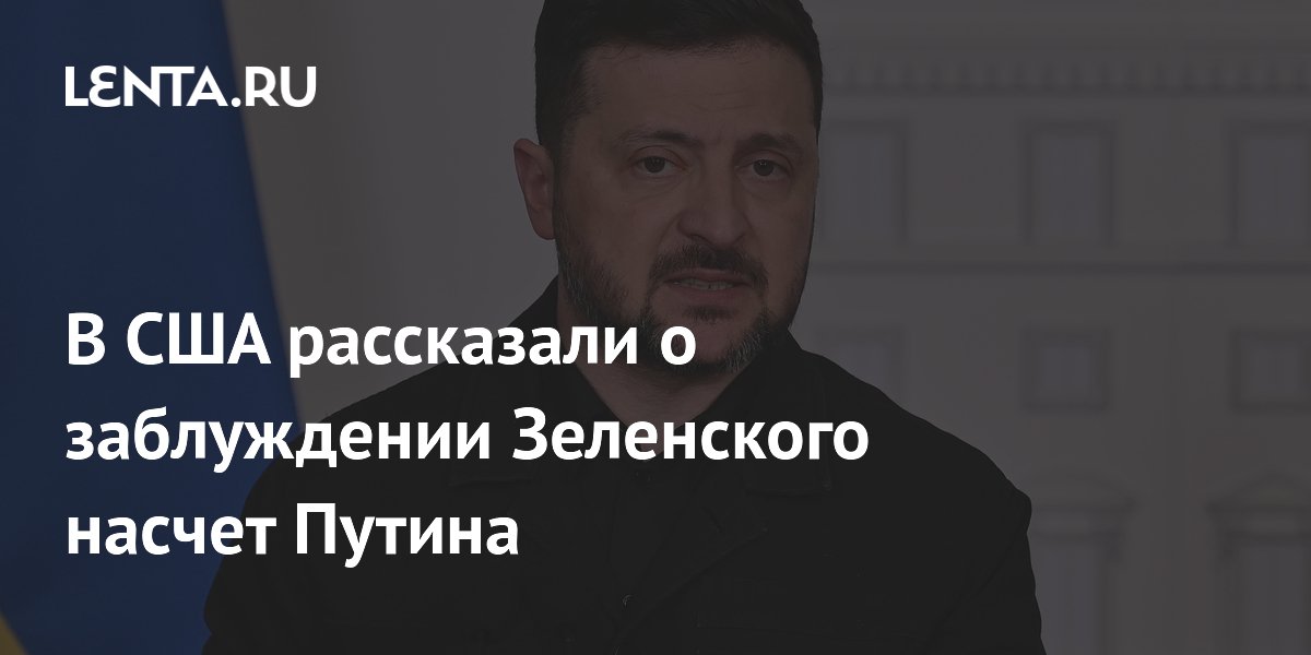 В США рассказали о заблуждении Зеленского насчет Путина