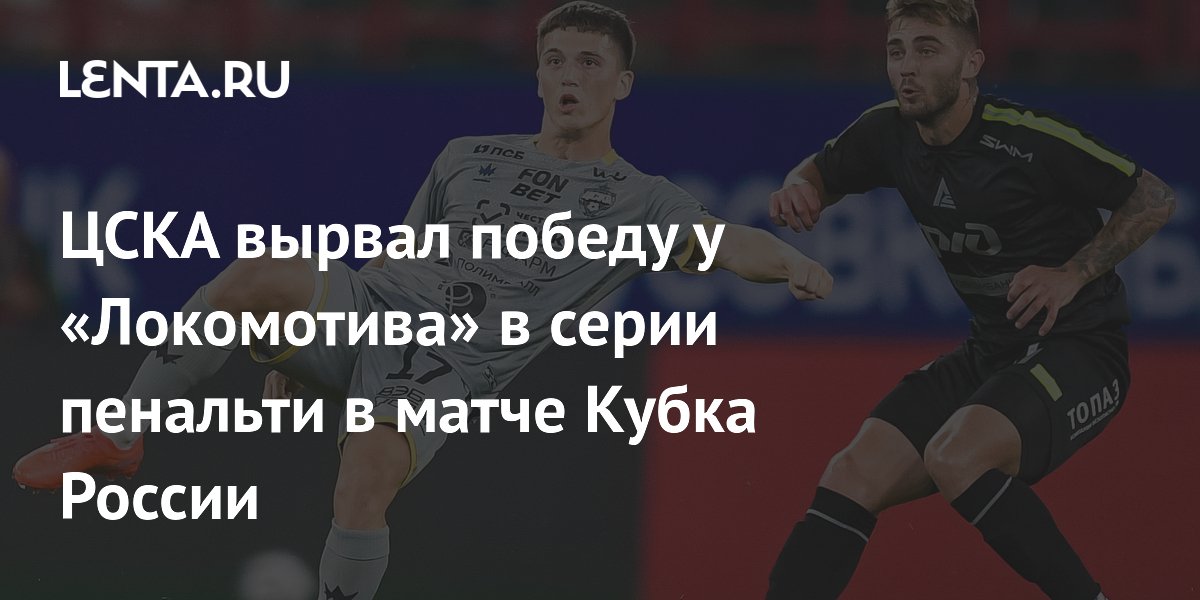 ЦСКА вырвал победу у «Локомотива» в серии пенальти в матче Кубка России