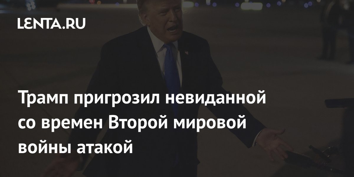 Трамп пригрозил невиданной со времен Второй мировой войны атакой