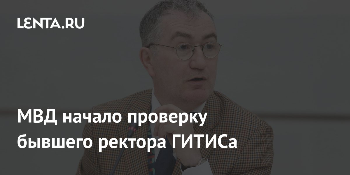 МВД начало проверку бывшего ректора ГИТИСа