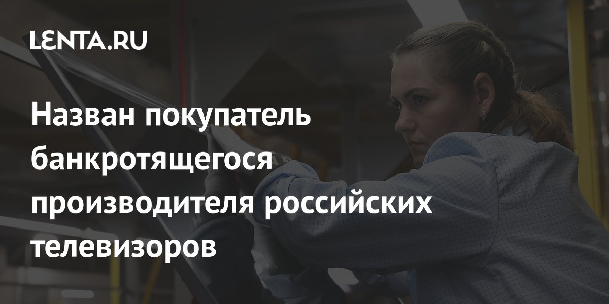 Назван покупатель банкротящегося производителя российских телевизоров