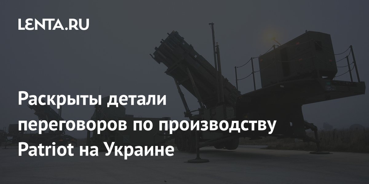 Раскрыты детали переговоров по производству Patriot на Украине
