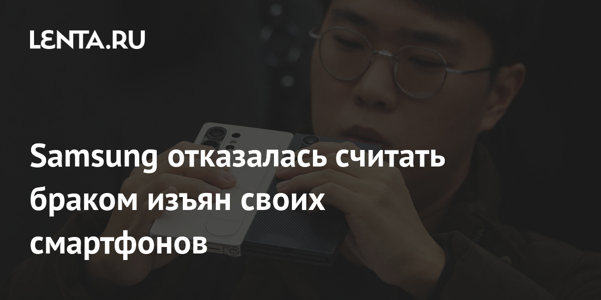 Samsung отказалась считать браком изъян своих смартфонов