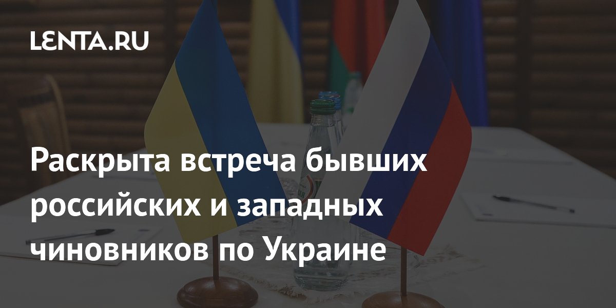 Раскрыта встреча бывших российских и западных чиновников по Украине