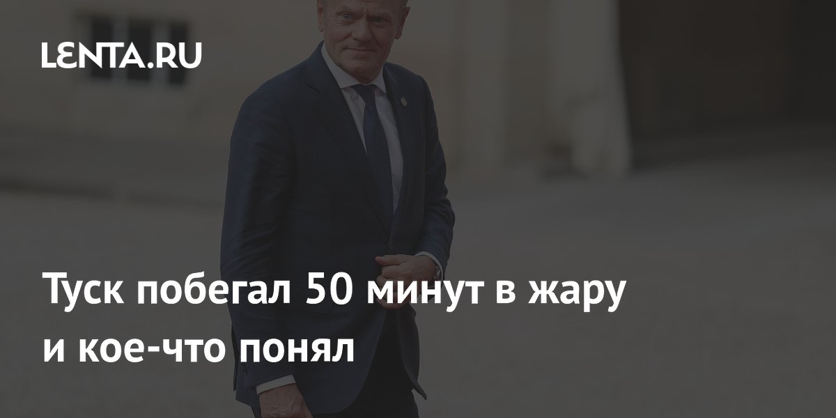 Туск побегал 50 минут в жару и кое-что понял