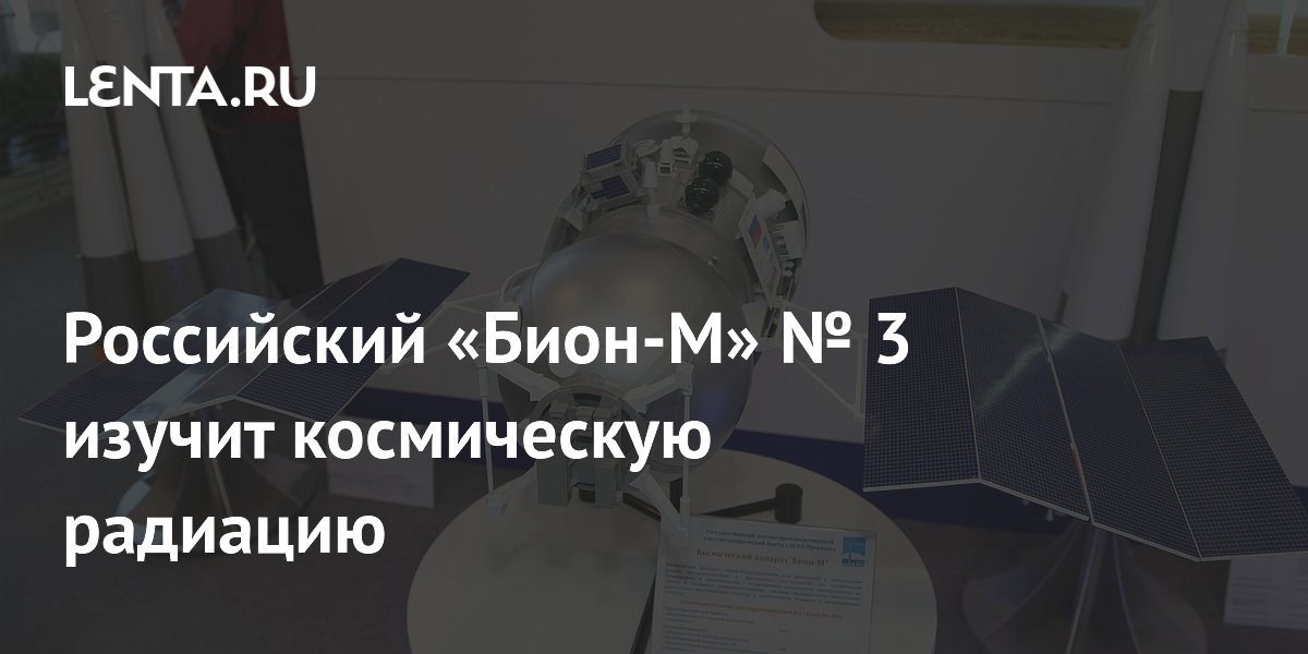 Российский «Бион-М» № 3 изучит космическую радиацию