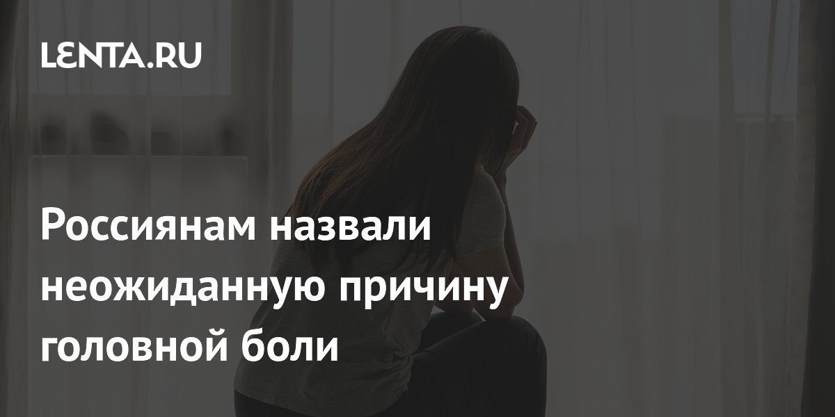 Россиянам назвали неожиданную причину головной боли