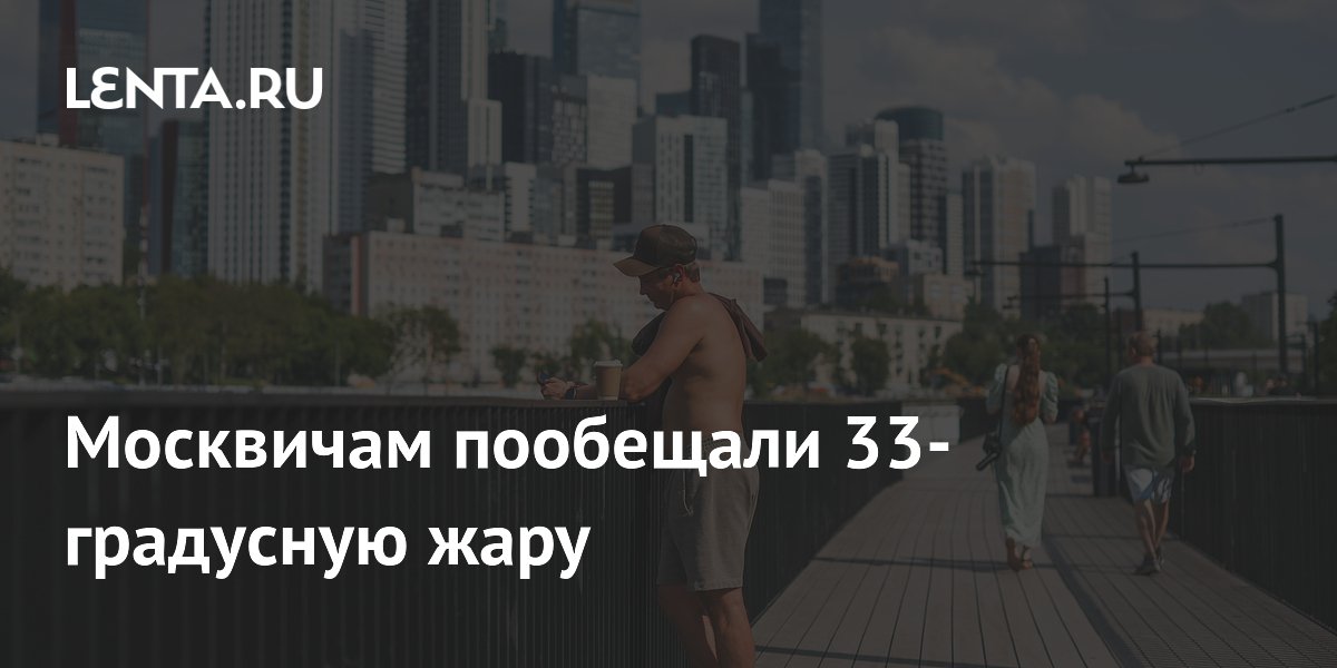 Москвичам пообещали 33-градусную жару