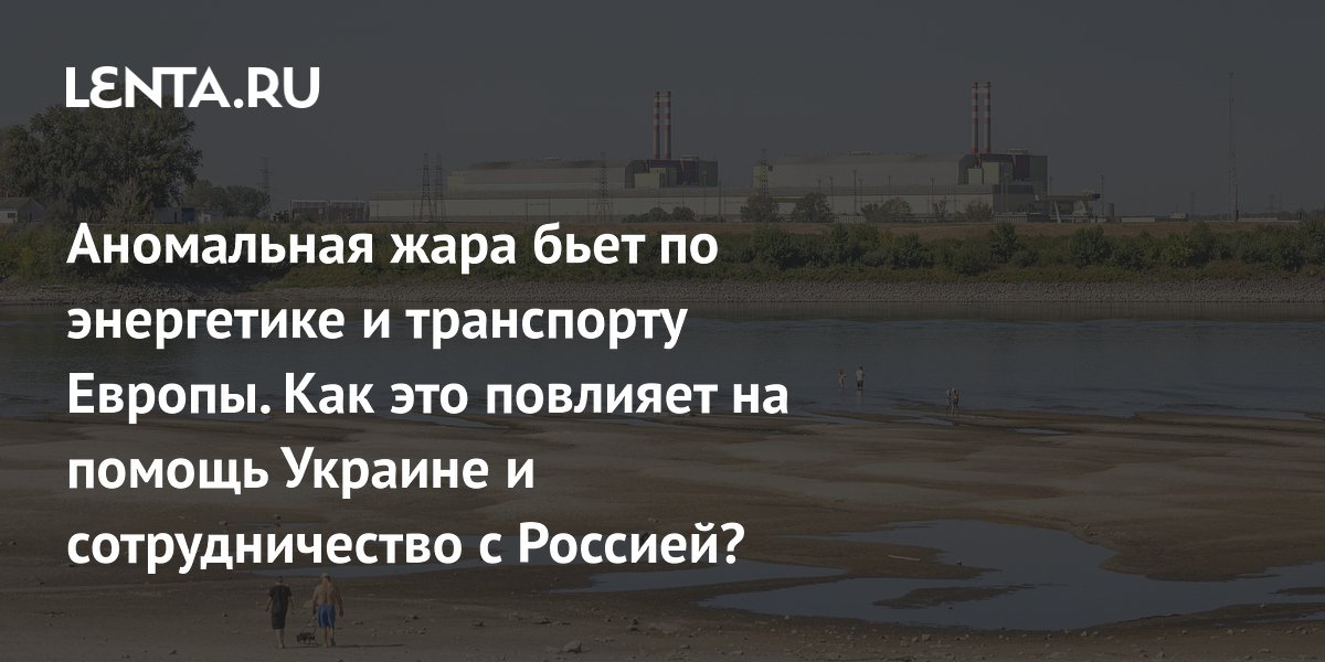 Аномальная жара бьет по энергетике и транспорту Европы. Как это повлияет на помощь Украине и сотрудничество с Россией?