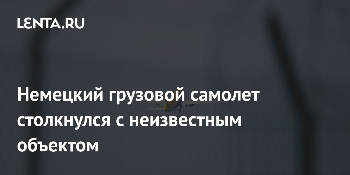 Немецкий грузовой самолет столкнулся с неизвестным объектом