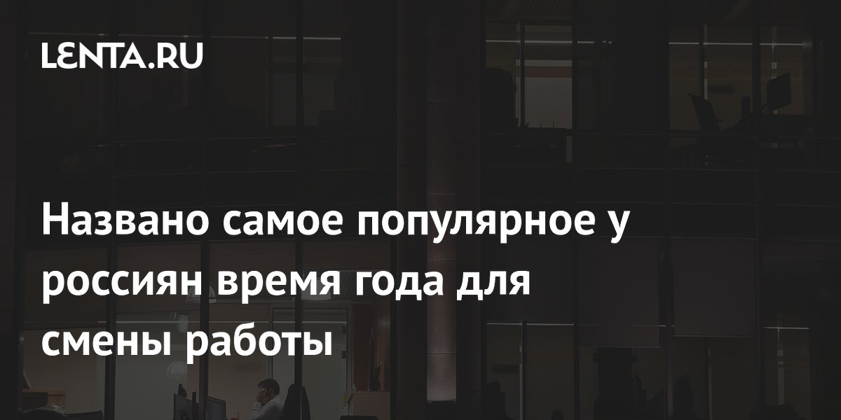 Названо самое популярное у россиян время года для смены работы