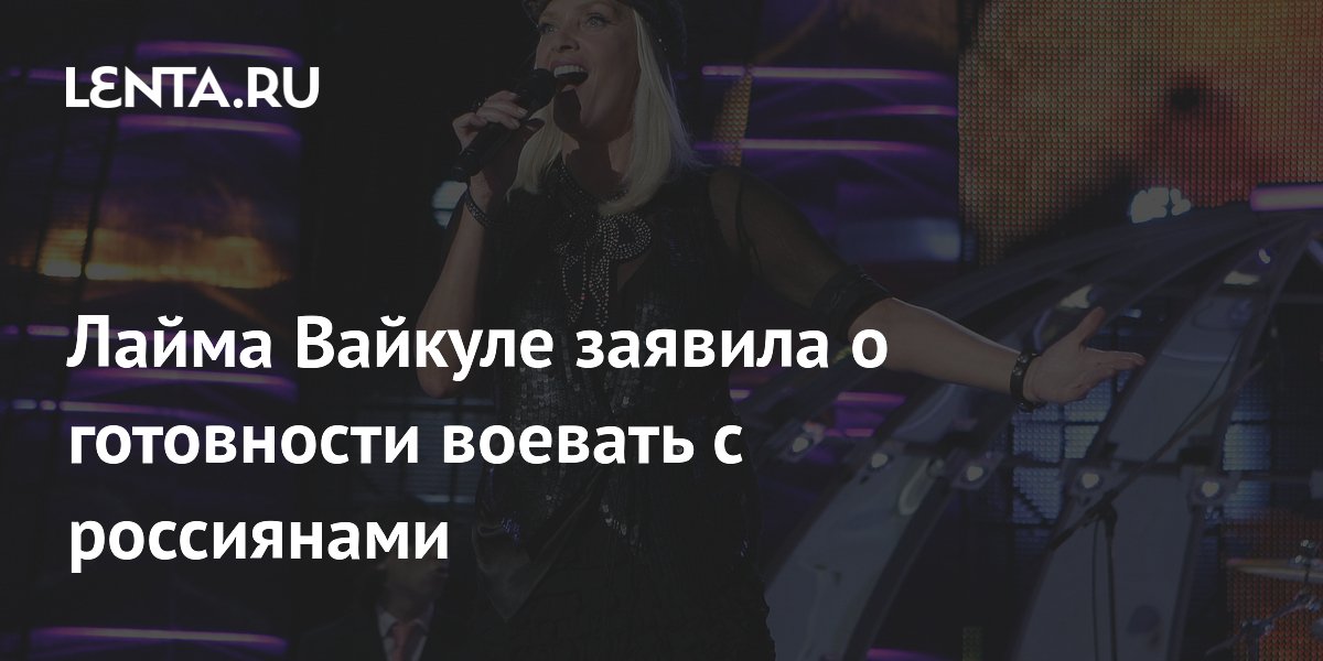 Лайма Вайкуле заявила о готовности воевать с россиянами