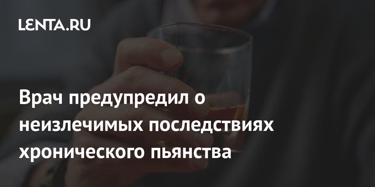 Врач предупредил о неизлечимых последствиях хронического пьянства