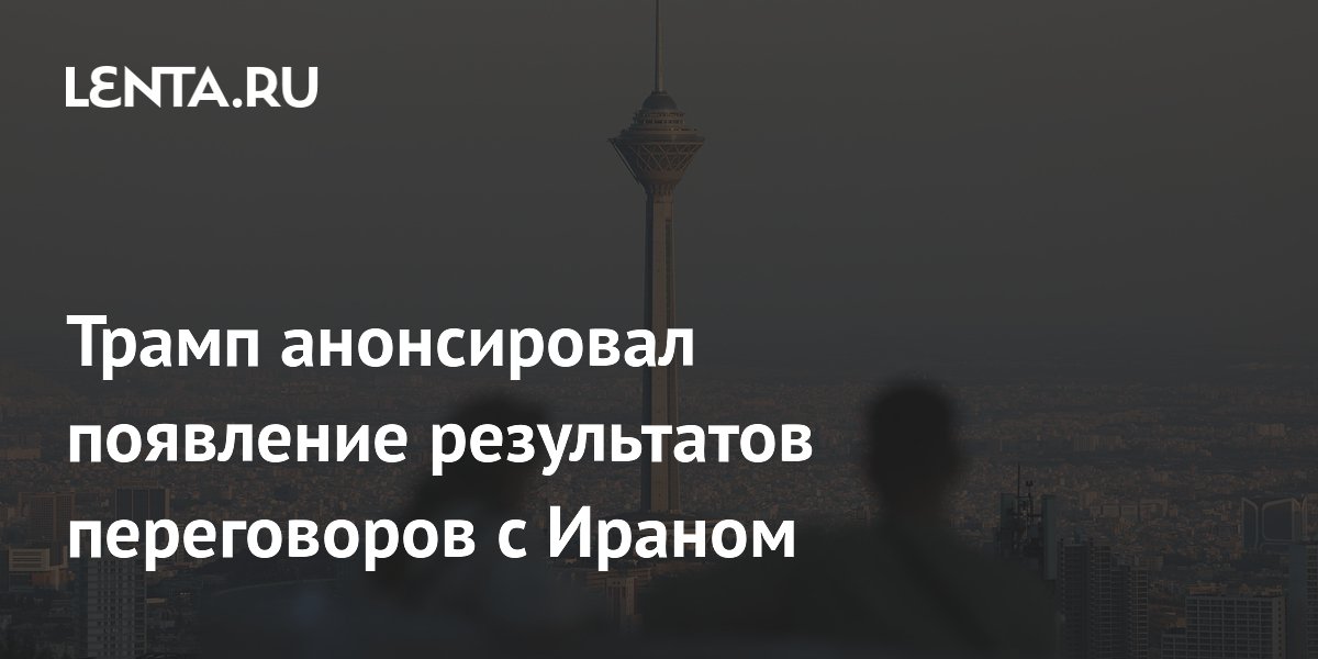 Трамп анонсировал появление результатов переговоров с Ираном