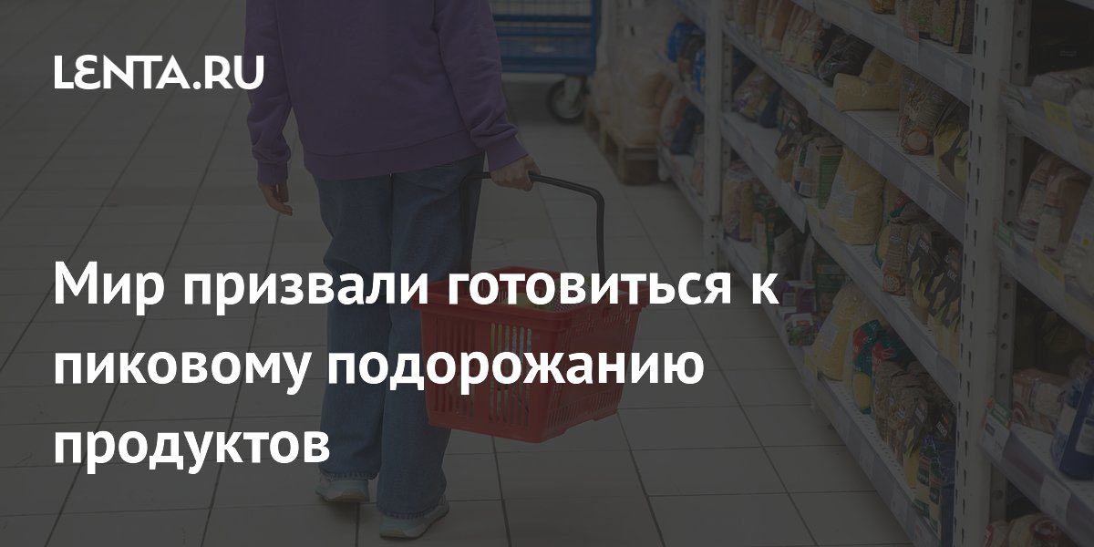 Мир призвали готовиться к пиковому подорожанию продуктов