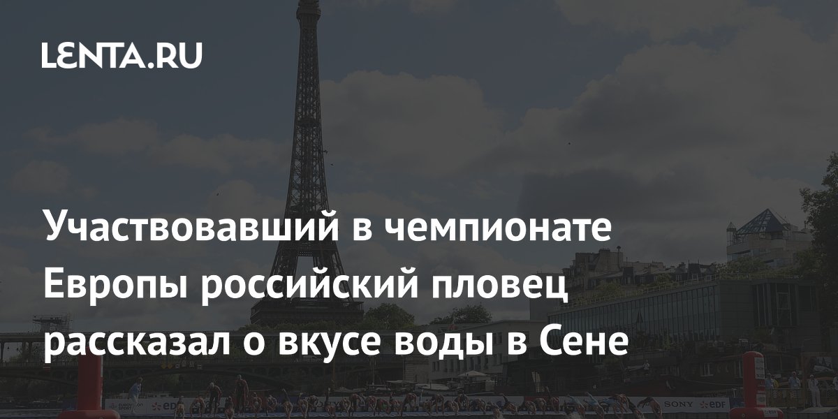 Участвовавший в чемпионате Европы российский пловец рассказал о вкусе воды в Сене
