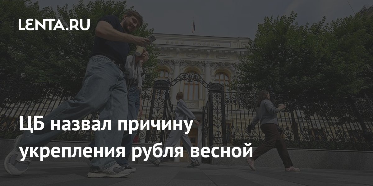 ЦБ назвал причину укрепления рубля весной