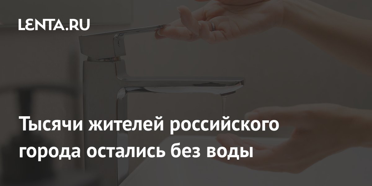 Тысячи жителей российского города остались без воды