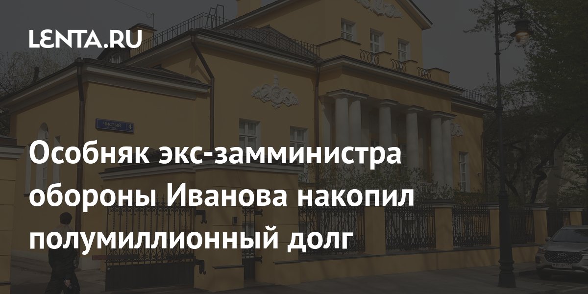 Особняк экс-замминистра обороны Иванова накопил полумиллионный долг