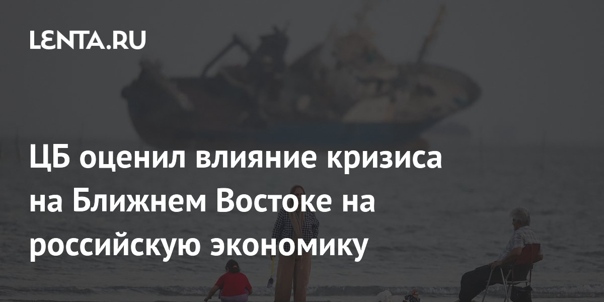 ЦБ оценил влияние кризиса на Ближнем Востоке на российскую экономику