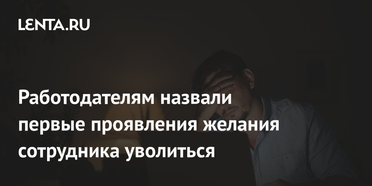 Работодателям назвали первые проявления желания сотрудника уволиться