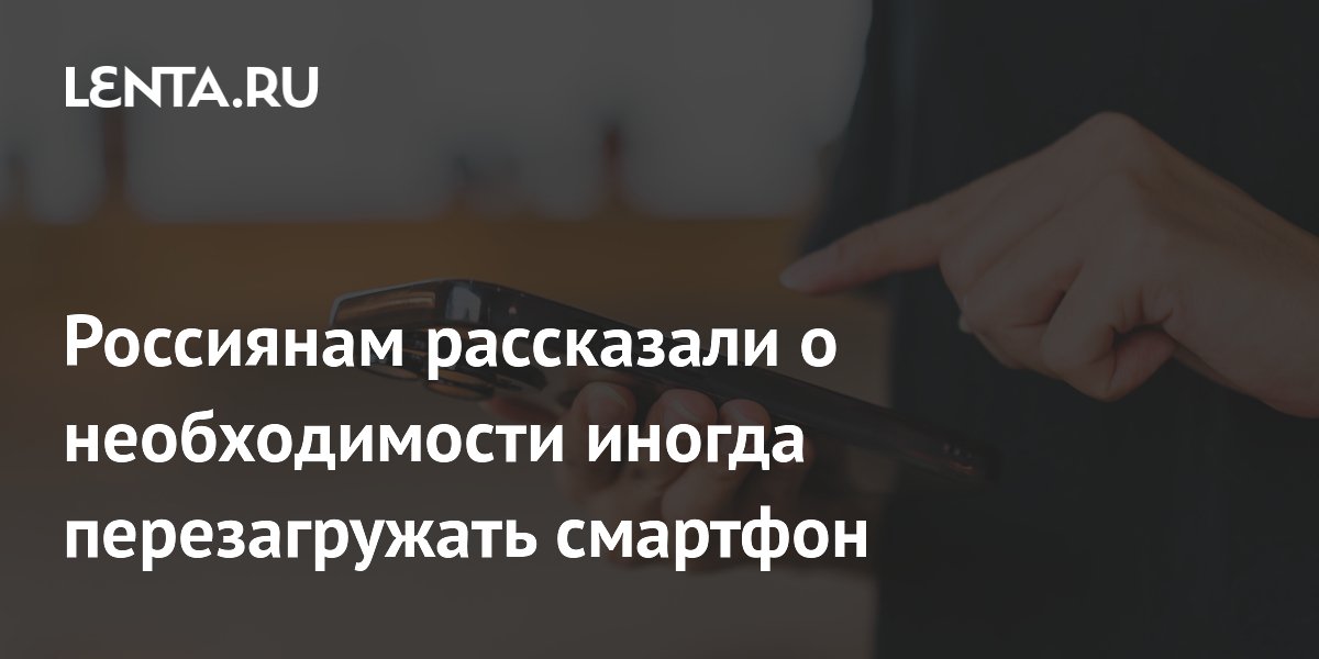 Россиянам рассказали о необходимости иногда перезагружать смартфон