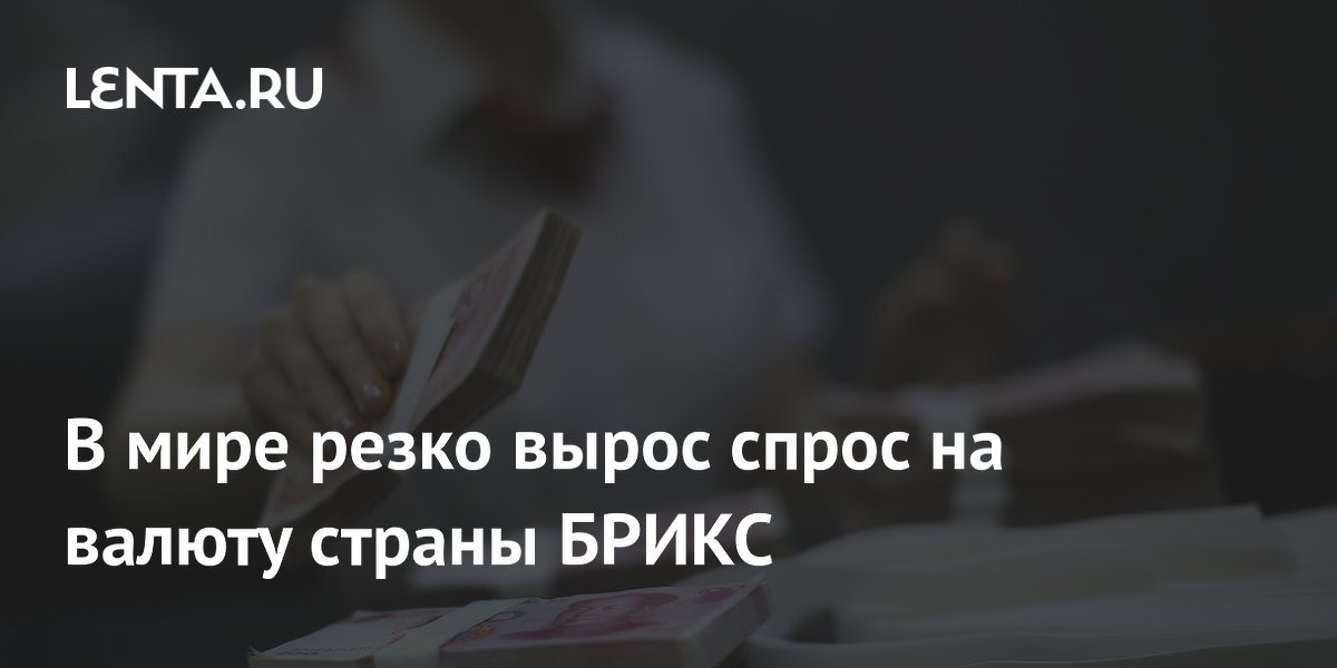 В мире резко вырос спрос на валюту страны БРИКС