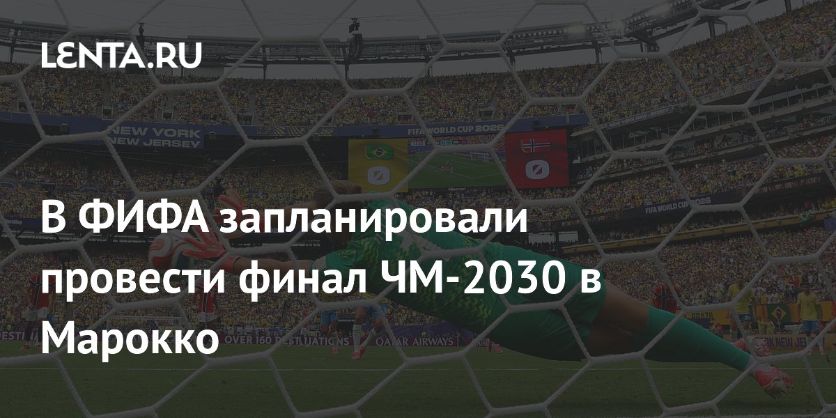 В ФИФА запланировали провести финал ЧМ-2030 в Марокко