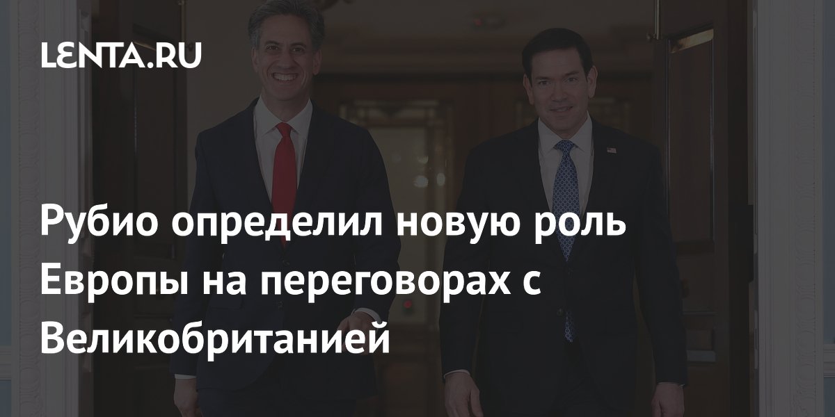 Рубио определил новую роль Европы на переговорах с Великобританией