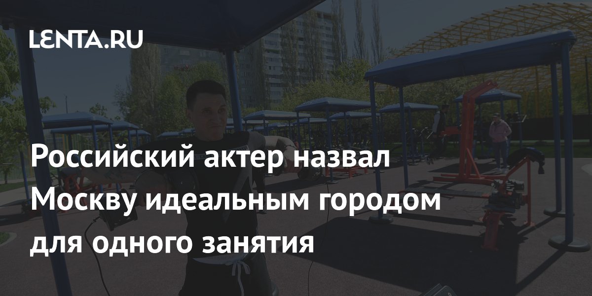 Российский актер назвал Москву идеальным городом для одного занятия