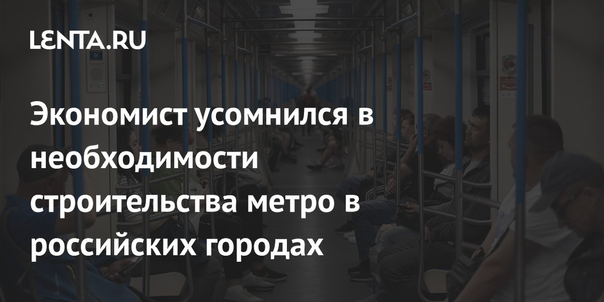 Экономист усомнился в необходимости строительства метро в российских городах