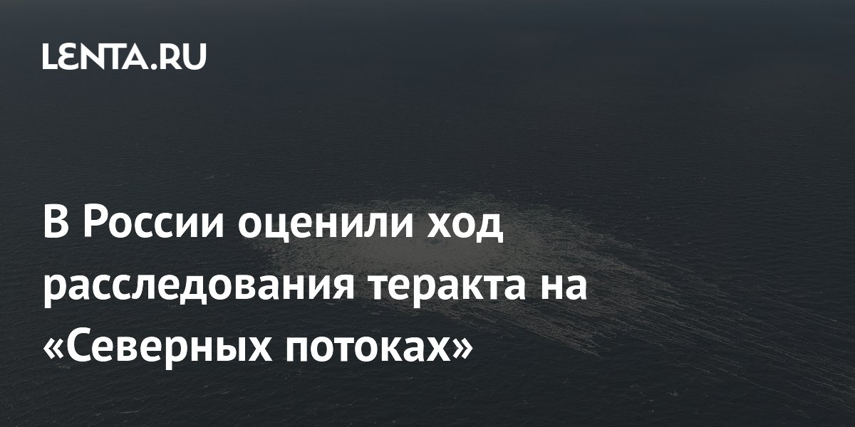 В России оценили ход расследования теракта на «Северных потоках»