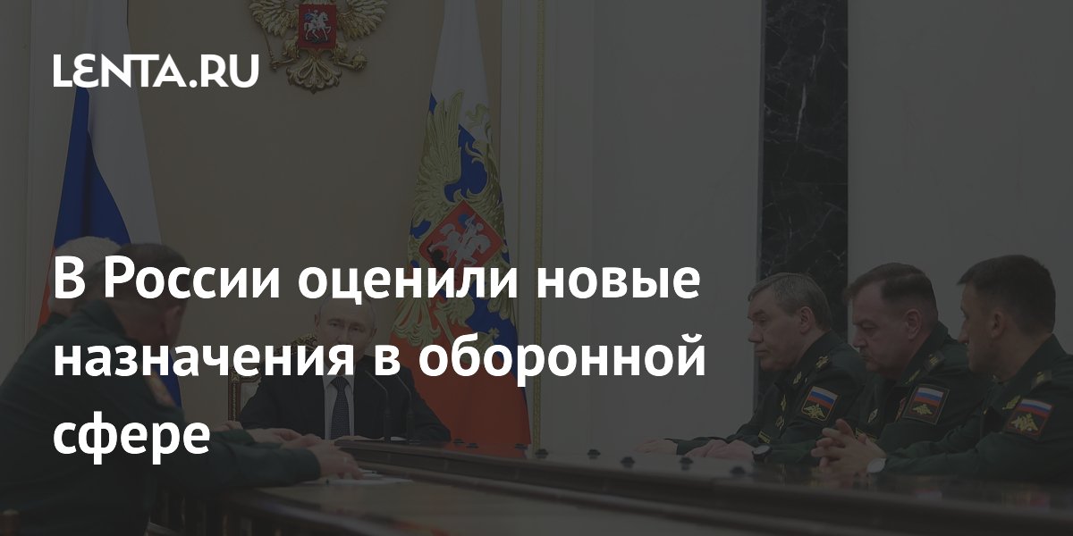 В России оценили новые назначения в оборонной сфере