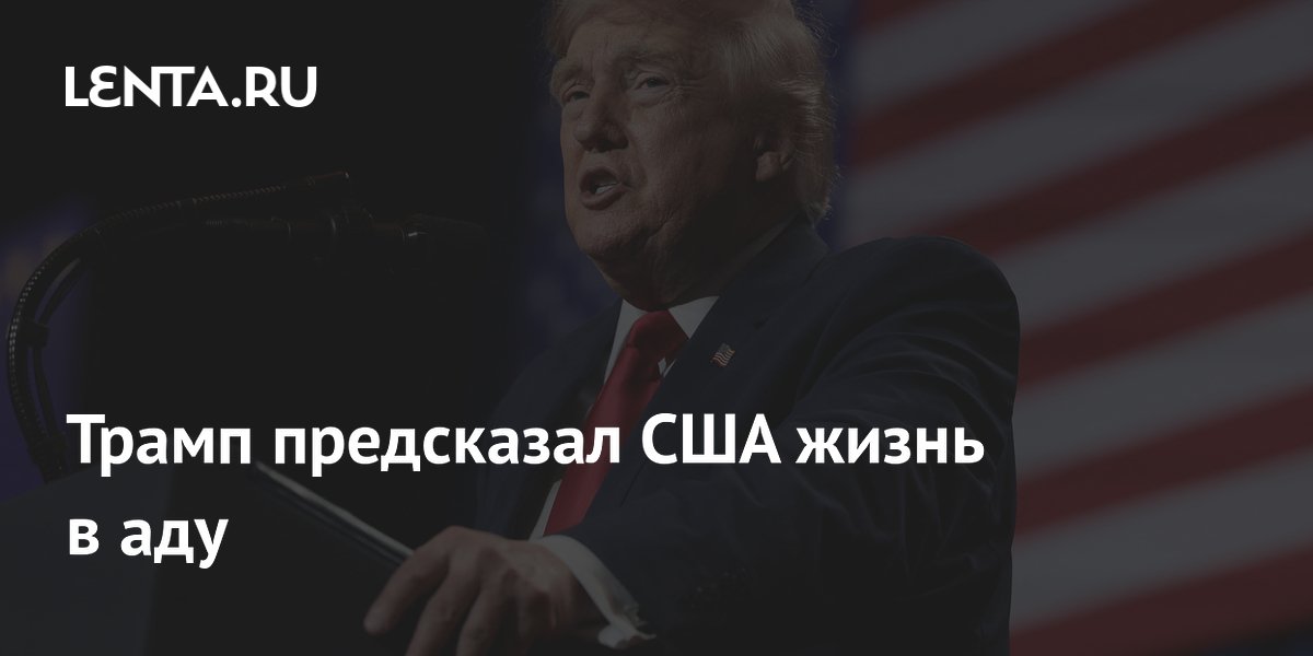 Трамп предсказал США жизнь в аду
