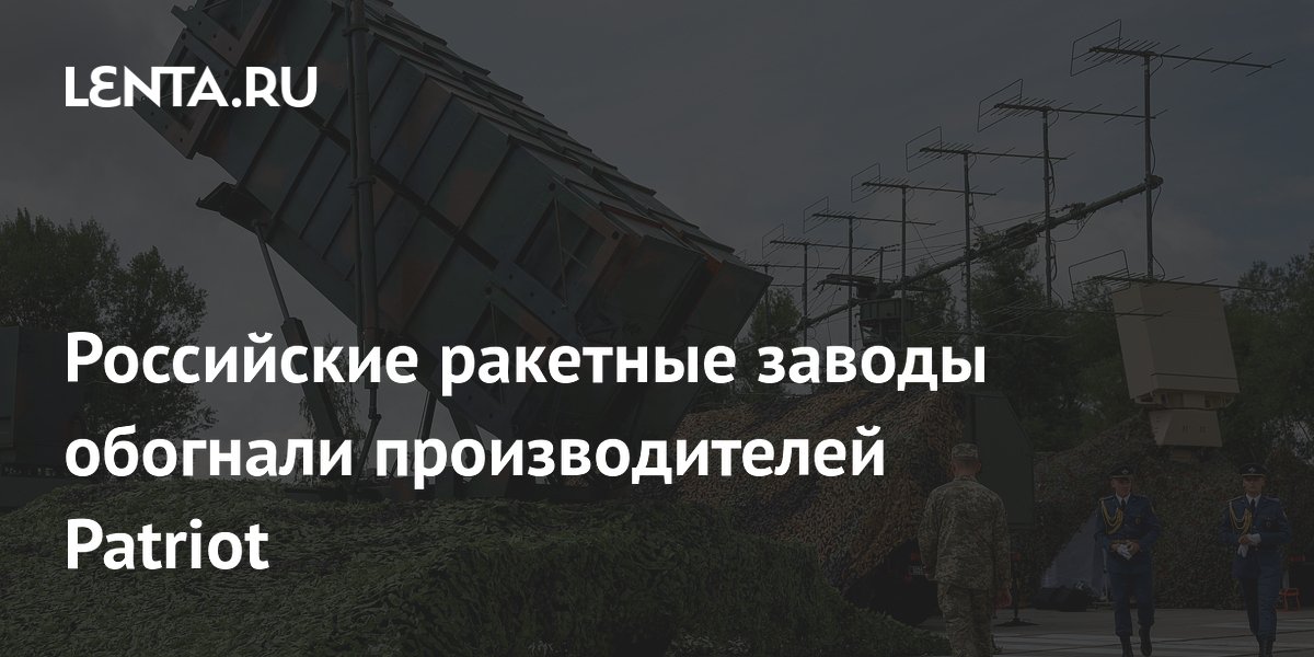 Российские ракетные заводы обогнали производителей Patriot