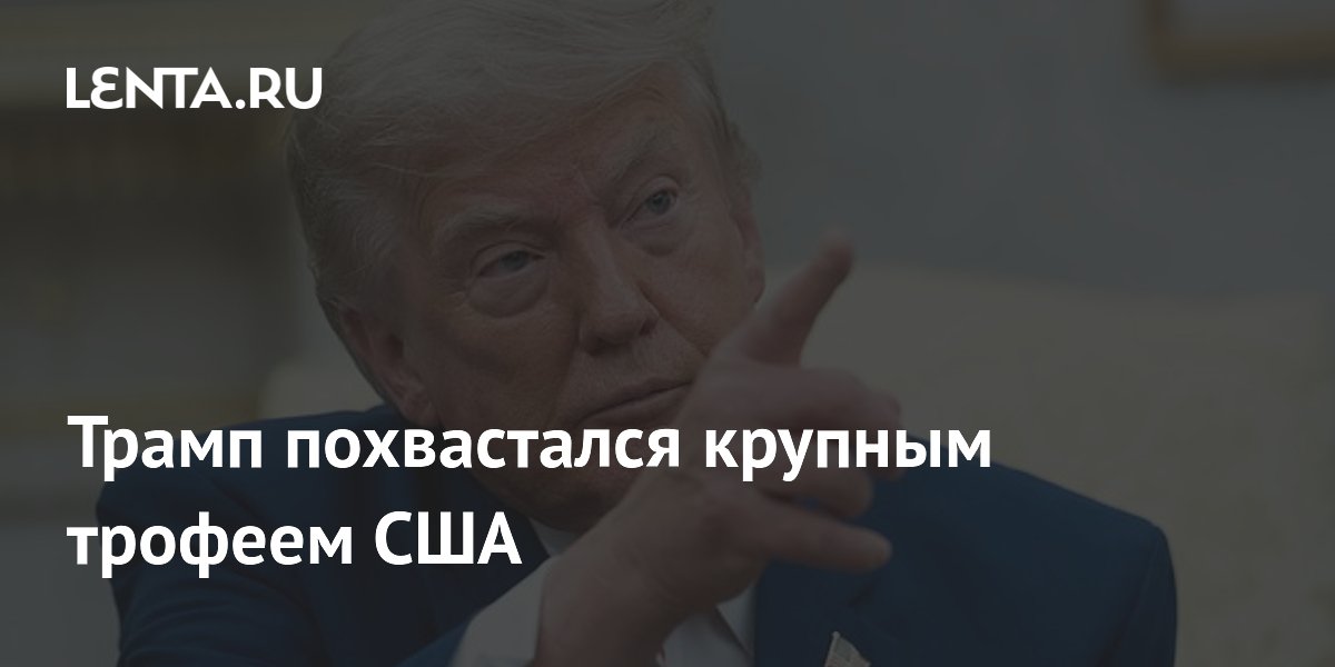Трамп похвастался крупным трофеем США