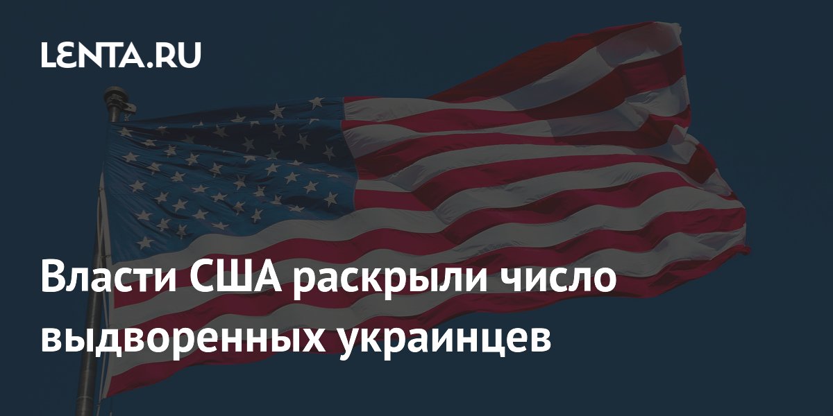 Власти США раскрыли число выдворенных украинцев