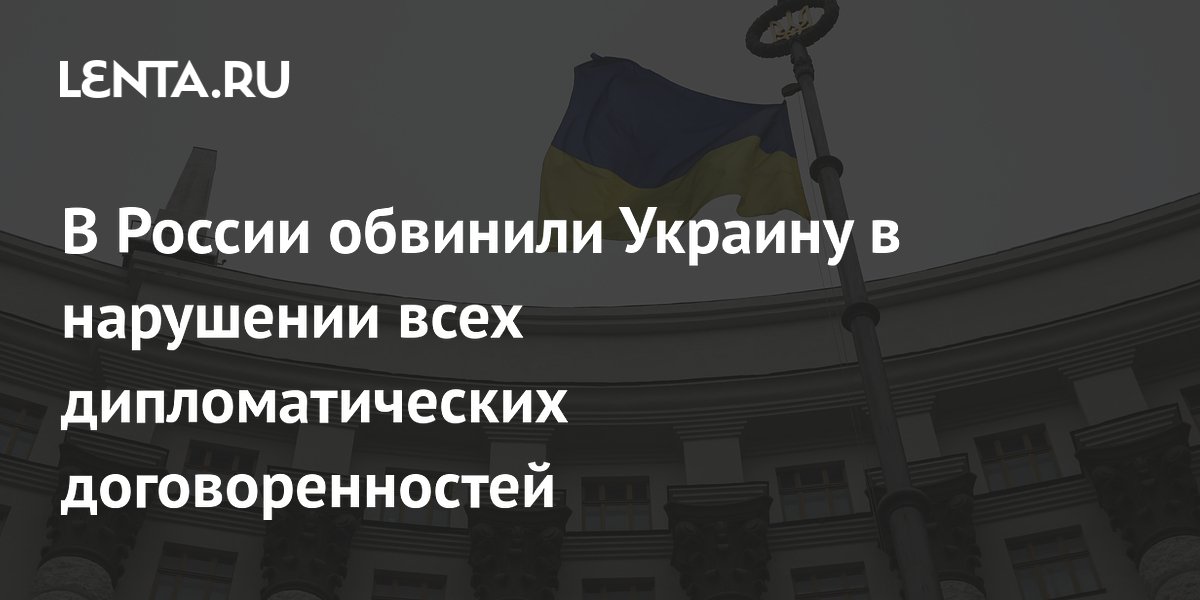 В России обвинили Украину в нарушении всех дипломатических договоренностей