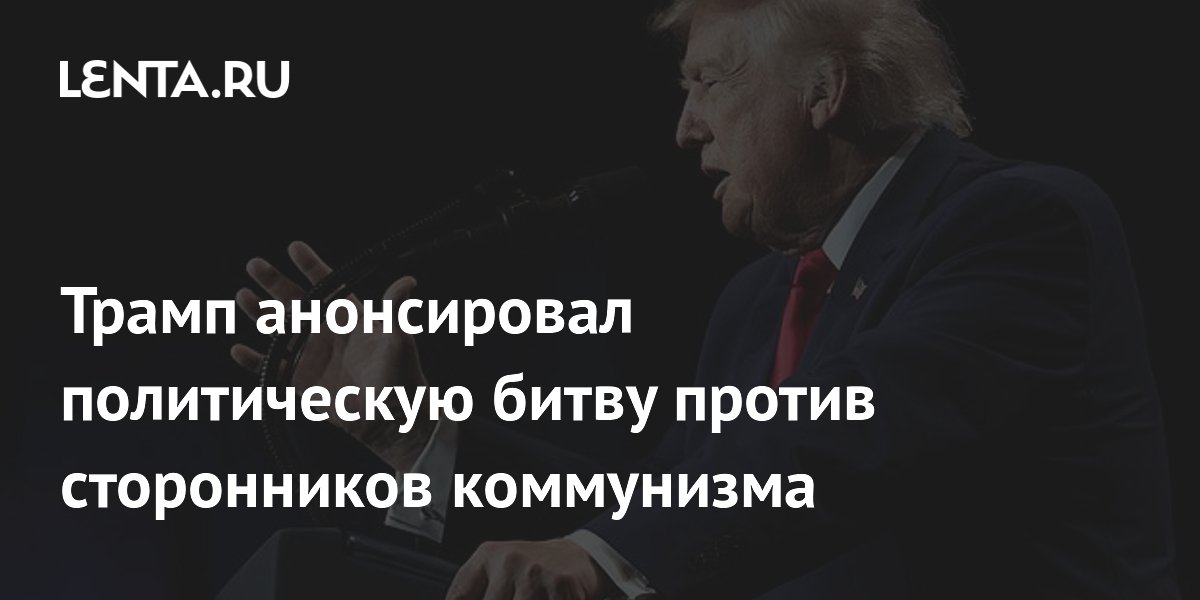 Трамп анонсировал политическую битву против сторонников коммунизма