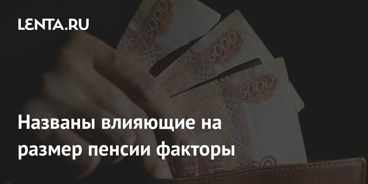 Названы влияющие на размер пенсии факторы