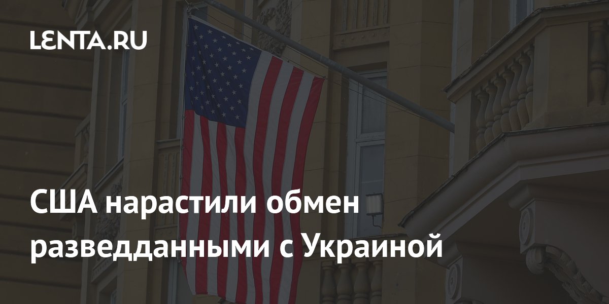 США нарастили обмен разведданными с Украиной