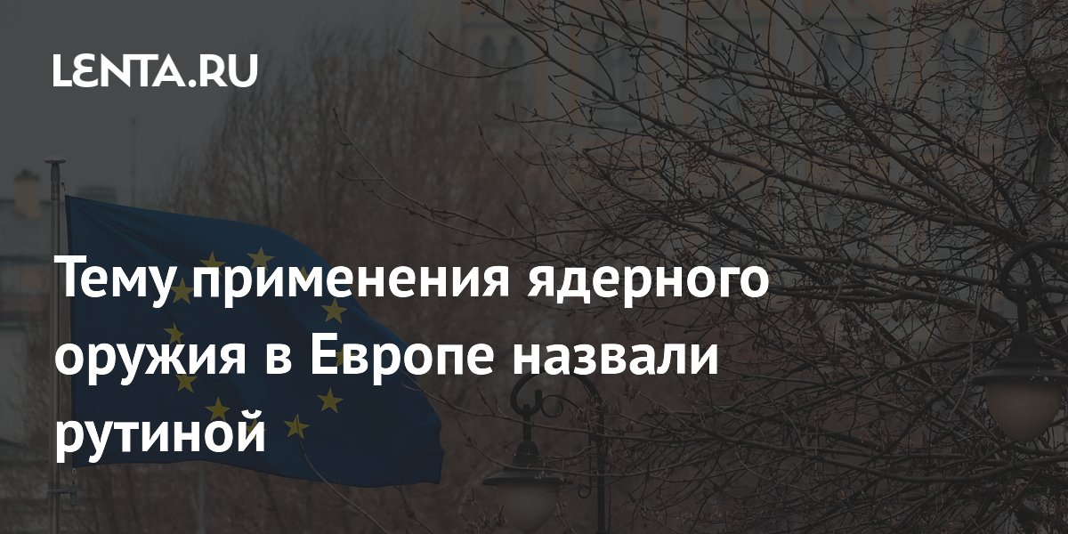 Тему применения ядерного оружия в Европе назвали рутиной